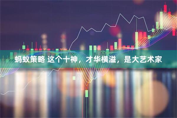 蚂蚁策略 这个十神，才华横溢，是大艺术家