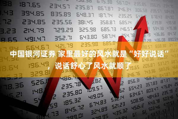 中国银河证券 家里最好的风水就是“好好说话”，说话舒心了风水就顺了