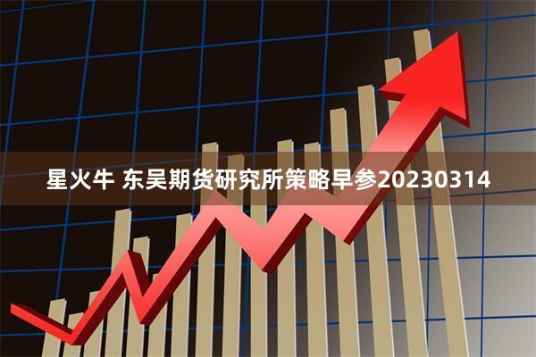 星火牛 东吴期货研究所策略早参20230314