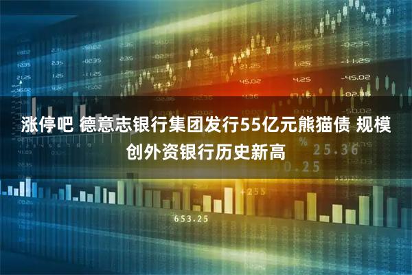 涨停吧 德意志银行集团发行55亿元熊猫债 规模创外资银行历史新高