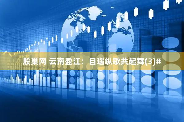股巢网 云南盈江：目瑙纵歌共起舞(3)#