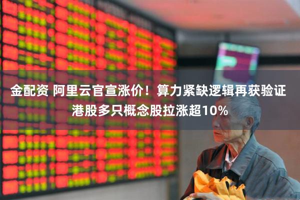 金配资 阿里云官宣涨价！算力紧缺逻辑再获验证 港股多只概念股拉涨超10%