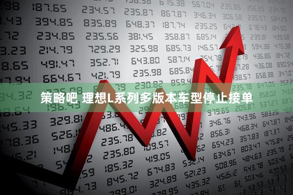 策略吧 理想L系列多版本车型停止接单