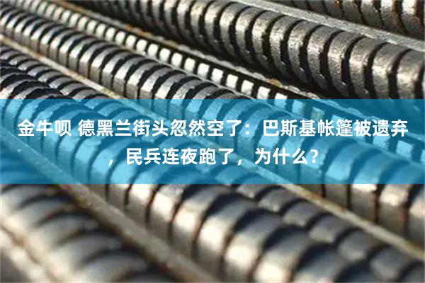 金牛呗 德黑兰街头忽然空了：巴斯基帐篷被遗弃，民兵连夜跑了，为什么？
