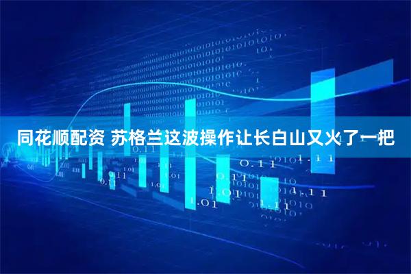 同花顺配资 苏格兰这波操作让长白山又火了一把