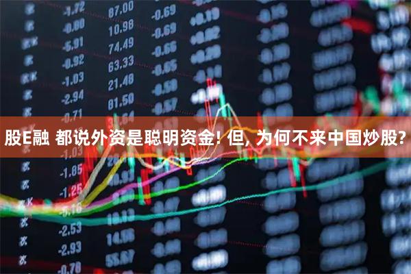 股E融 都说外资是聪明资金! 但, 为何不来中国炒股?