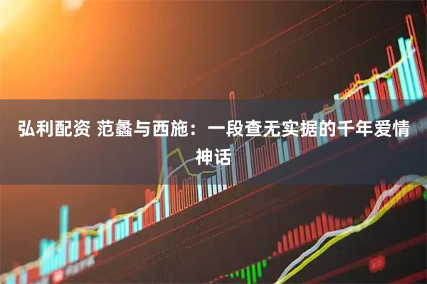 弘利配资 范蠡与西施：一段查无实据的千年爱情神话