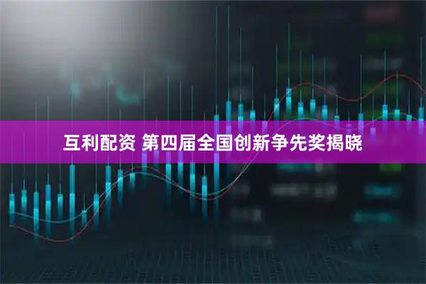 互利配资 第四届全国创新争先奖揭晓