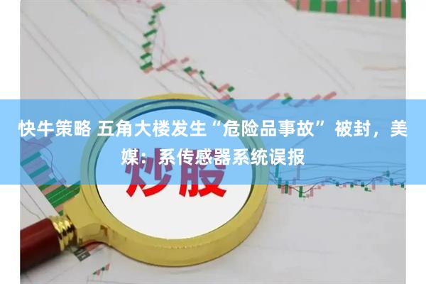 快牛策略 五角大楼发生“危险品事故” 被封，美媒：系传感器系统误报
