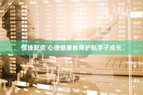 恒捷配资 心理健康教育护航学子成长