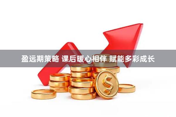 盈远期策略 课后暖心相伴 赋能多彩成长