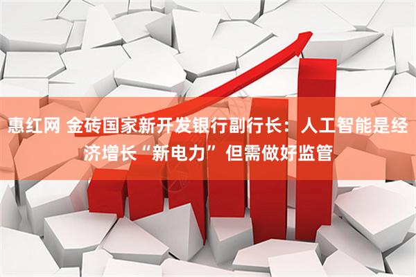 惠红网 金砖国家新开发银行副行长:人工智能是经济增长“新电力” 但需做好监管