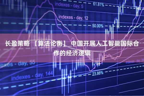 长盈策略 【算法论衡】 中国开展人工智能国际合作的经济逻辑