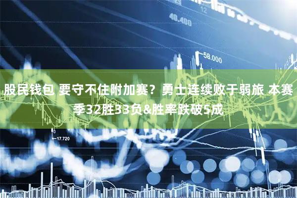 股民钱包 要守不住附加赛？勇士连续败于弱旅 本赛季32胜33负&胜率跌破5成