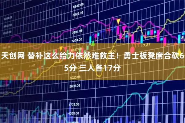 天创网 替补这么给力依然难救主！勇士板凳席合砍65分 三人各17分