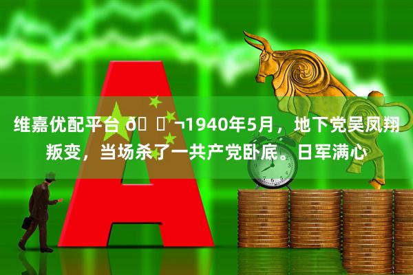 维嘉优配平台 🌬1940年5月，地下党吴凤翔叛变，当场杀了一共产党卧底。日军满心