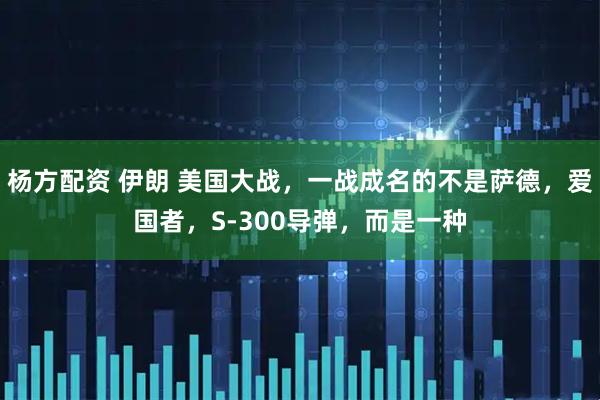 杨方配资 伊朗 美国大战，一战成名的不是萨德，爱国者，S-300导弹，而是一种