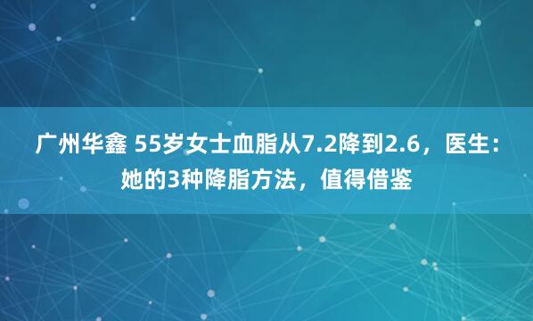 广州华鑫 55岁女士血脂从7.2降到2.6，医生：她的3种降脂方法，值得借鉴