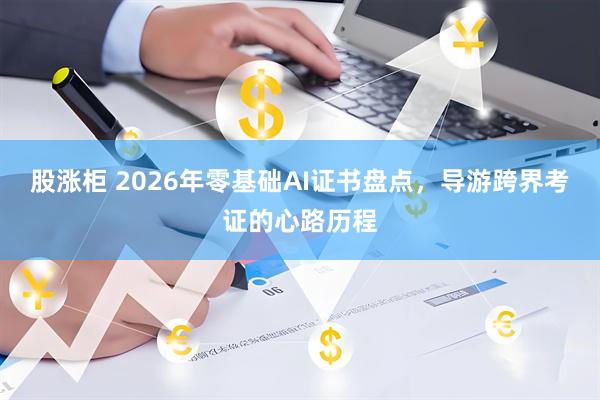 股涨柜 2026年零基础AI证书盘点，导游跨界考证的心路历程