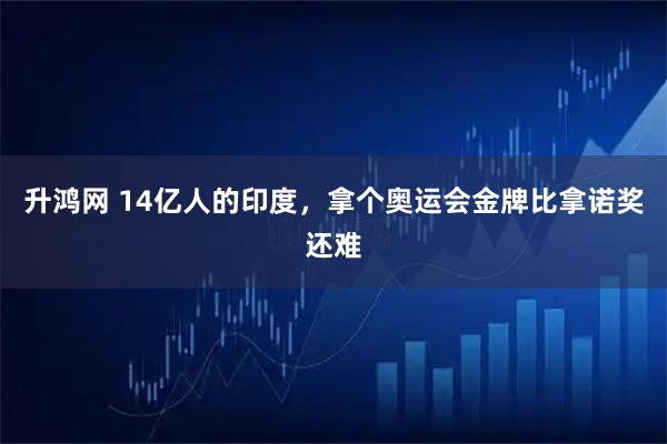 升鸿网 14亿人的印度，拿个奥运会金牌比拿诺奖还难