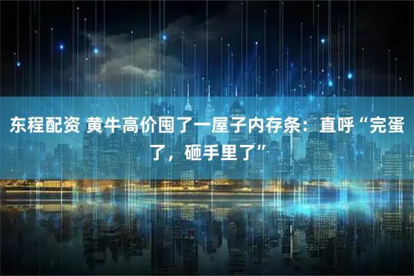 东程配资 黄牛高价囤了一屋子内存条：直呼“完蛋了，砸手里了”