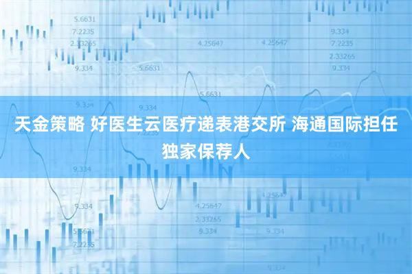 天金策略 好医生云医疗递表港交所 海通国际担任独家保荐人