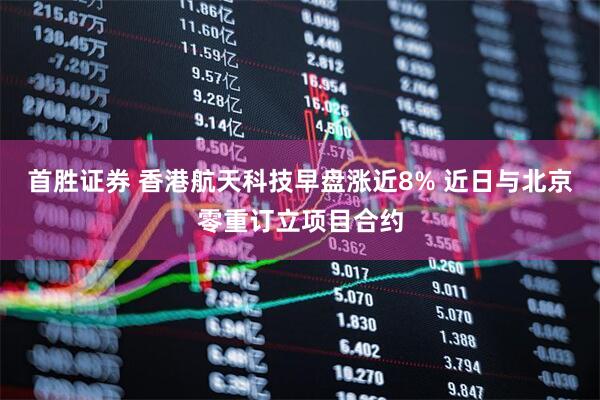 首胜证券 香港航天科技早盘涨近8% 近日与北京零重订立项目合约