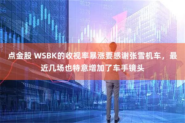 点金股 WSBK的收视率暴涨要感谢张雪机车，最近几场也特意增加了车手镜头