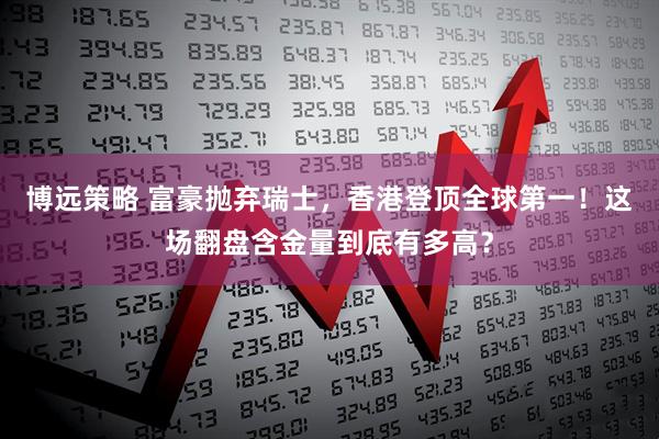 博远策略 富豪抛弃瑞士,香港登顶全球第一!这场翻盘含金量到底有多高?