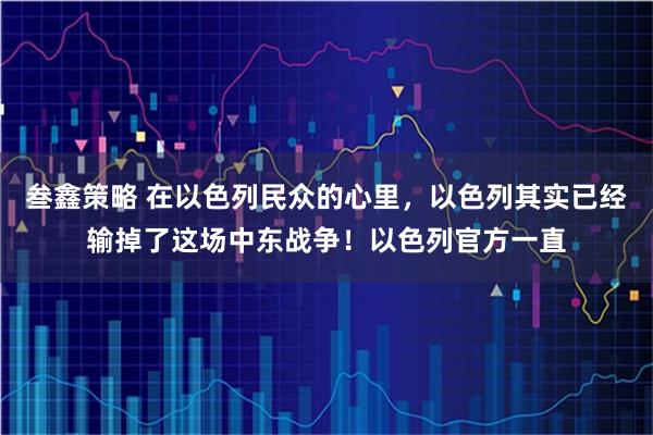 叁鑫策略 在以色列民众的心里，以色列其实已经输掉了这场中东战争！以色列官方一直