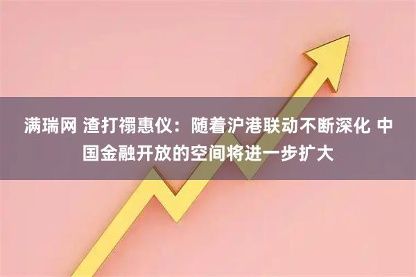 满瑞网 渣打禤惠仪：随着沪港联动不断深化 中国金融开放的空间将进一步扩大