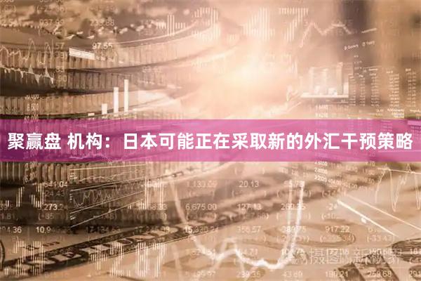 聚赢盘 机构：日本可能正在采取新的外汇干预策略