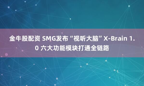 金牛股配资 SMG发布“视听大脑”X-Brain 1.0 六大功能模块打通全链路
