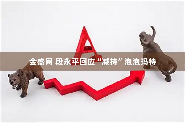 金盛网 段永平回应“减持”泡泡玛特