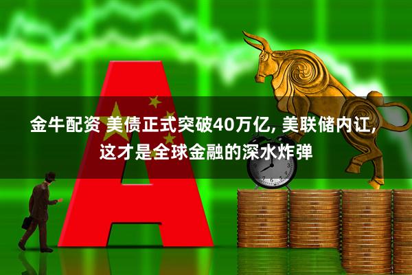 金牛配资 美债正式突破40万亿, 美联储内讧, 这才是全球金融的深水炸弹
